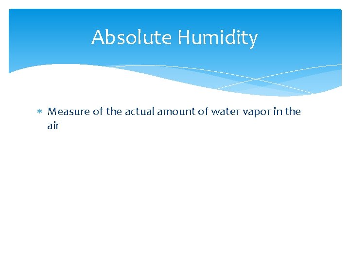 Absolute Humidity Measure of the actual amount of water vapor in the air 