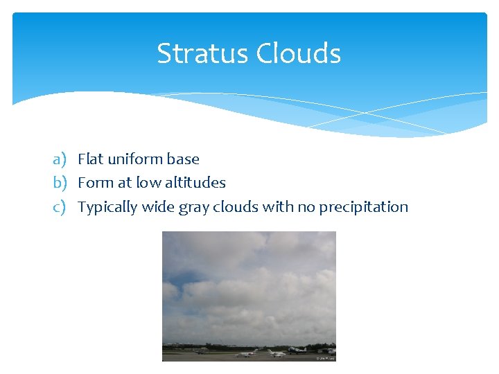Stratus Clouds a) Flat uniform base b) Form at low altitudes c) Typically wide