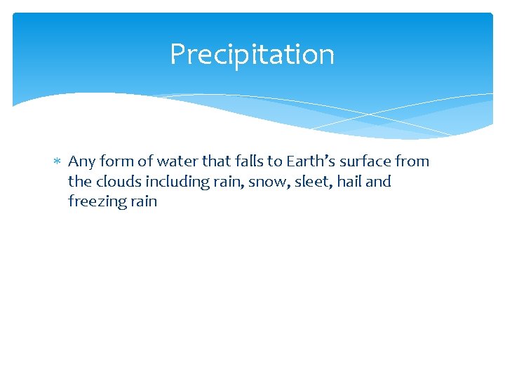 Precipitation Any form of water that falls to Earth’s surface from the clouds including