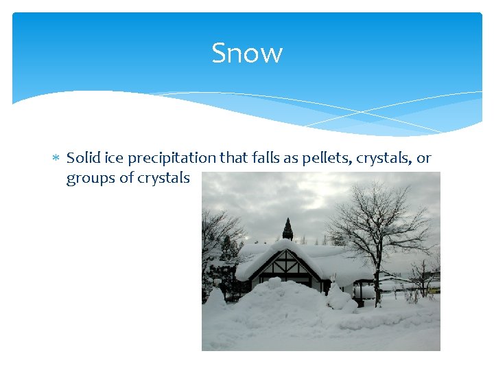 Snow Solid ice precipitation that falls as pellets, crystals, or groups of crystals 