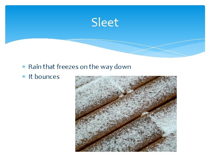 Sleet Rain that freezes on the way down It bounces 