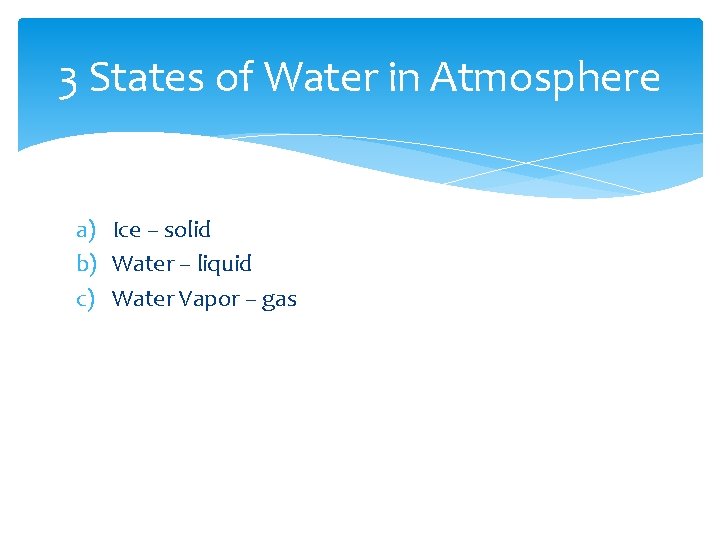 3 States of Water in Atmosphere a) Ice – solid b) Water – liquid