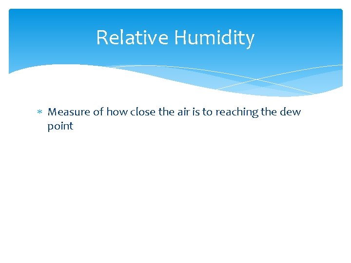 Relative Humidity Measure of how close the air is to reaching the dew point