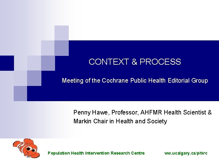 CONTEXT & PROCESS Meeting of the Cochrane Public Health Editorial Group Penny Hawe, Professor,