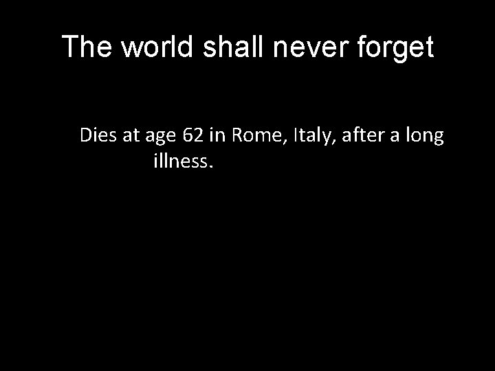 The world shall never forget Dies at age 62 in Rome, Italy, after a