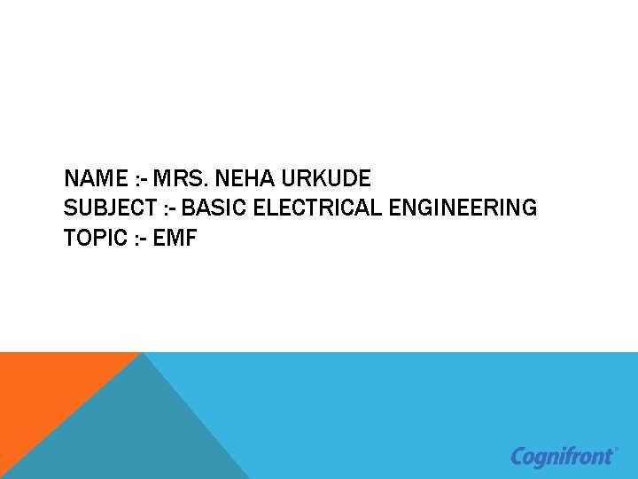 NAME : - MRS. NEHA URKUDE SUBJECT : - BASIC ELECTRICAL ENGINEERING TOPIC :