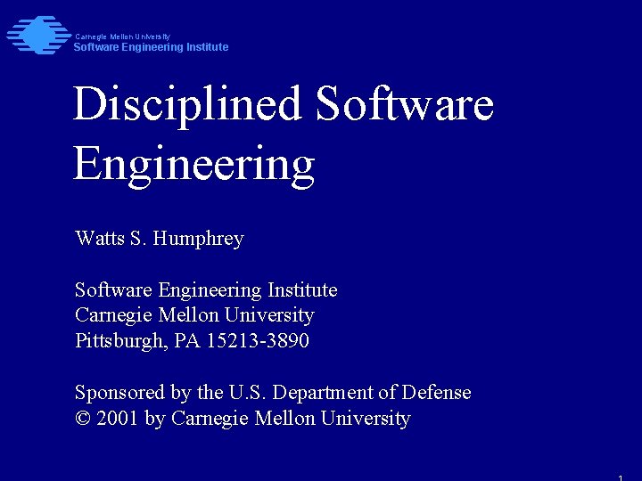 Carnegie Mellon University Software Engineering Institute Disciplined Software Engineering Watts S. Humphrey Software Engineering