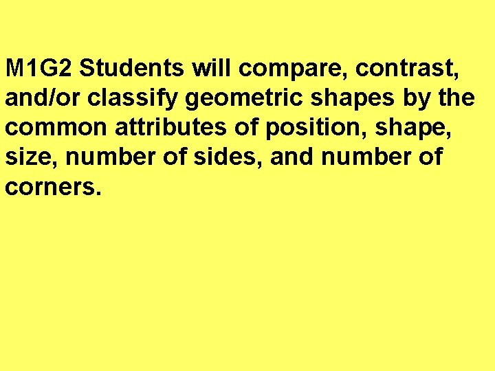 M 1 G 2 Students will compare, contrast, and/or classify geometric shapes by the