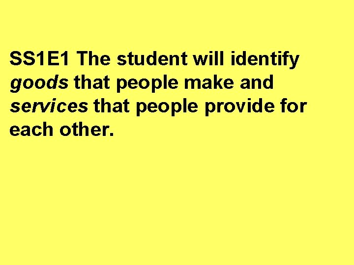 SS 1 E 1 The student will identify goods that people make and services