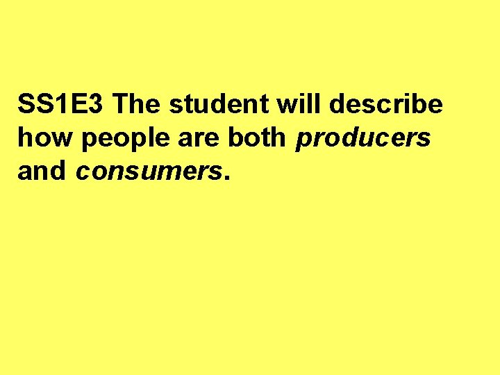 SS 1 E 3 The student will describe how people are both producers and