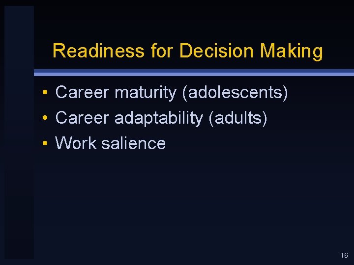 Readiness for Decision Making • Career maturity (adolescents) • Career adaptability (adults) • Work