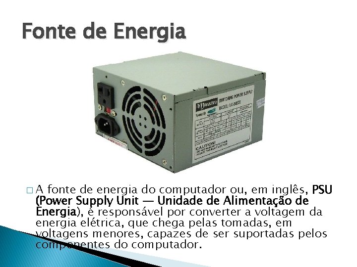 Fonte de Energia �A fonte de energia do computador ou, em inglês, PSU (Power