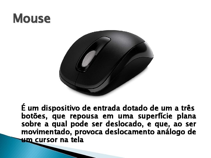 Mouse É um dispositivo de entrada dotado de um a três botões, que repousa