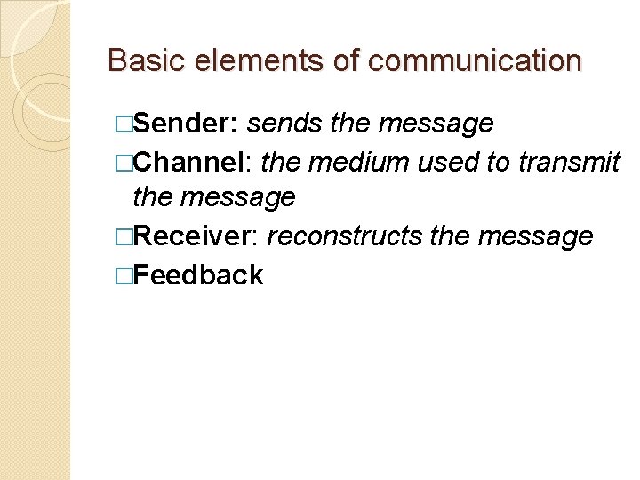 Basic elements of communication �Sender: sends the message �Channel: the medium used to transmit