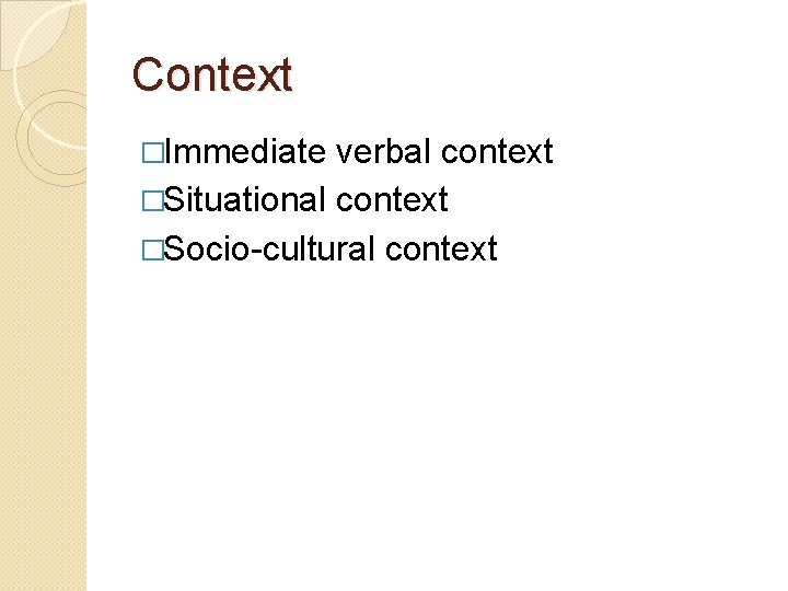 Context �Immediate verbal context �Situational context �Socio-cultural context 