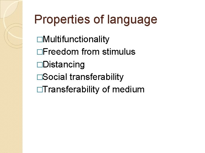 Properties of language �Multifunctionality �Freedom from stimulus �Distancing �Social transferability �Transferability of medium 