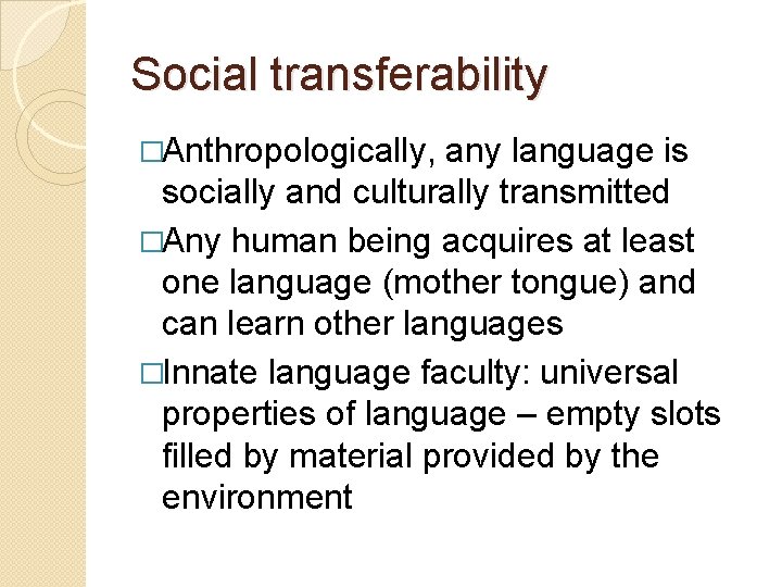 Social transferability �Anthropologically, any language is socially and culturally transmitted �Any human being acquires