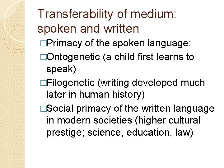 Transferability of medium: spoken and written �Primacy of the spoken language: �Ontogenetic (a child