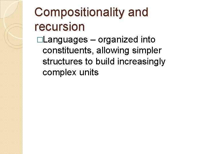 Compositionality and recursion �Languages – organized into constituents, allowing simpler structures to build increasingly