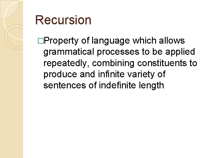 Recursion �Property of language which allows grammatical processes to be applied repeatedly, combining constituents