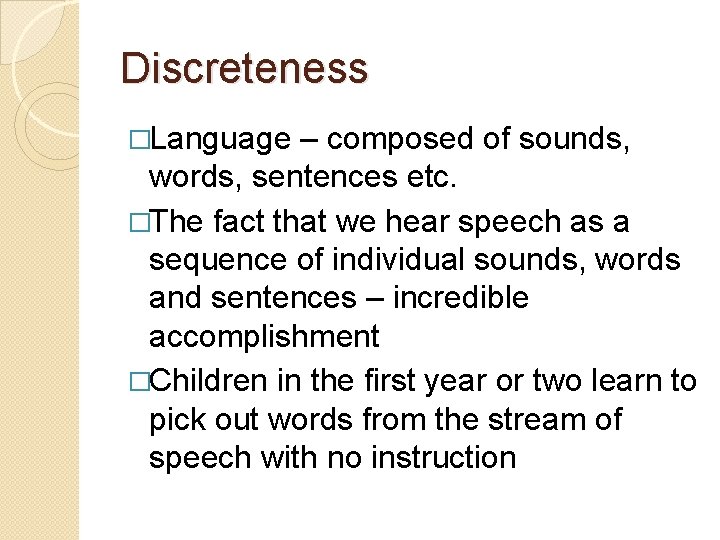 Discreteness �Language – composed of sounds, words, sentences etc. �The fact that we hear