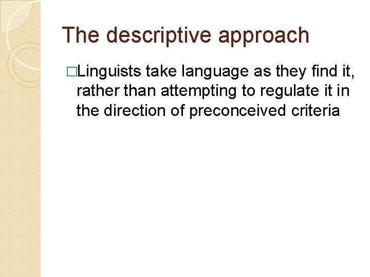 The descriptive approach �Linguists take language as they find it, rather than attempting to