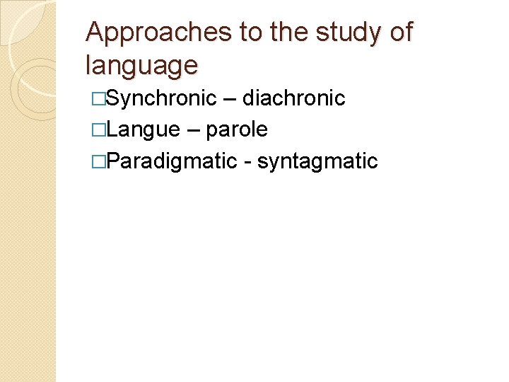 Approaches to the study of language �Synchronic – diachronic �Langue – parole �Paradigmatic -