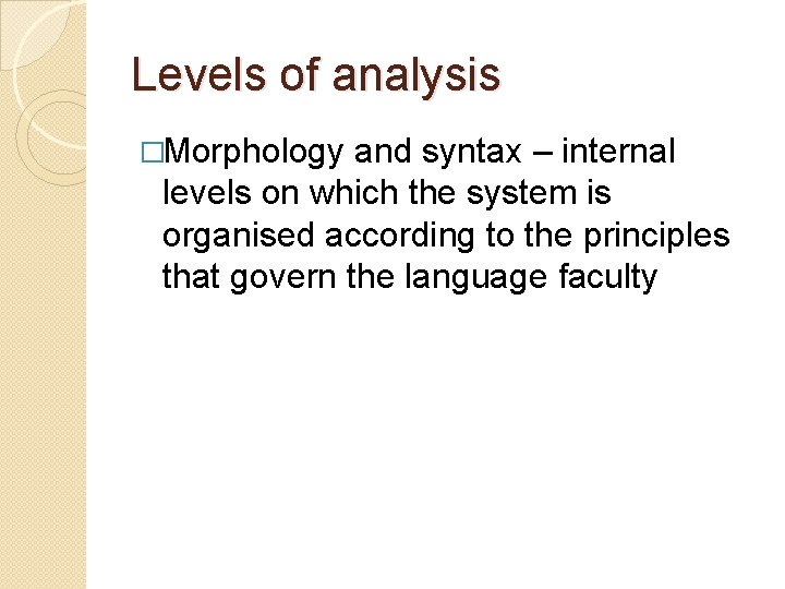 Levels of analysis �Morphology and syntax – internal levels on which the system is