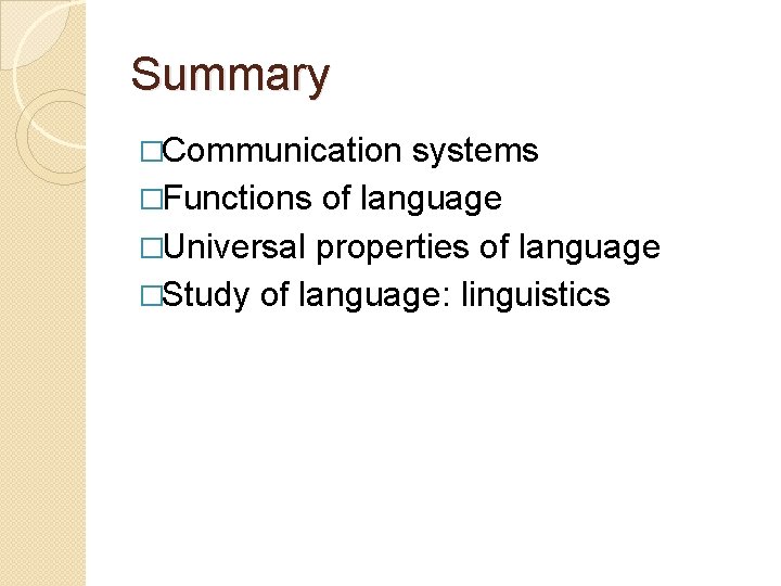 Summary �Communication systems �Functions of language �Universal properties of language �Study of language: linguistics