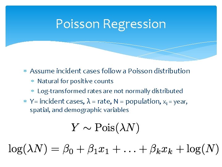 Poisson Regression Assume incident cases follow a Poisson distribution Natural for positive counts Log-transformed
