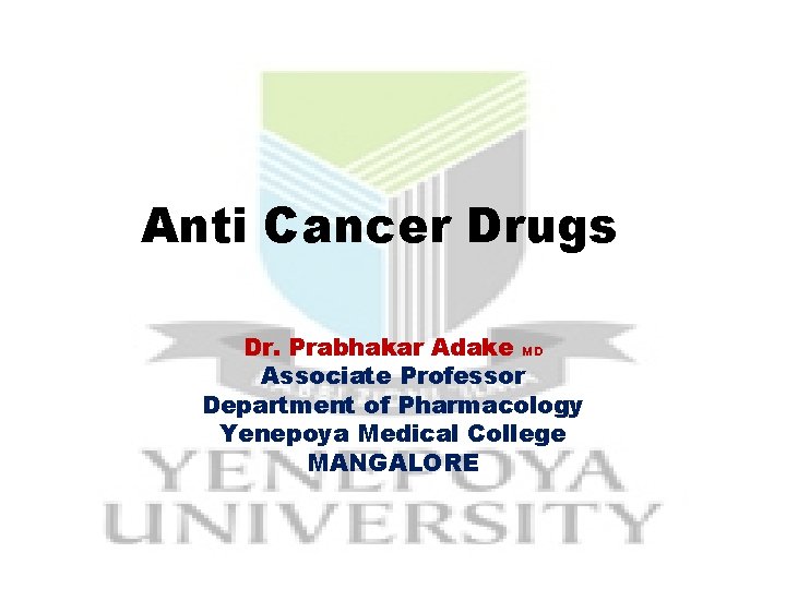 Anti Cancer Drugs Dr. Prabhakar Adake MD Associate Professor Department of Pharmacology Yenepoya Medical