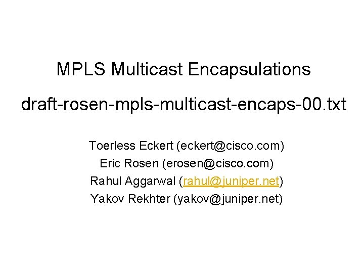 MPLS Multicast Encapsulations draft-rosen-mpls-multicast-encaps-00. txt Toerless Eckert (eckert@cisco. com) Eric Rosen (erosen@cisco. com) Rahul
