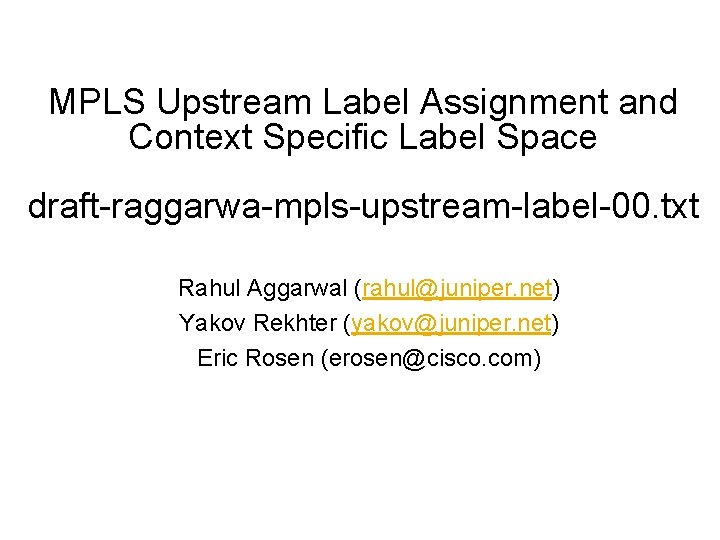 MPLS Upstream Label Assignment and Context Specific Label Space draft-raggarwa-mpls-upstream-label-00. txt Rahul Aggarwal (rahul@juniper.