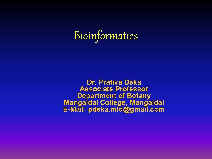 Bioinformatics Dr. Prativa Deka Associate Professor Department of Botany Mangaldai College, Mangaldai E-Mail: pdeka.