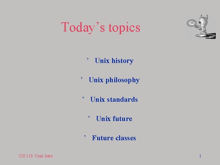 Today’s topics ’ Unix history ’ Unix philosophy ’ Unix standards ’ Unix future