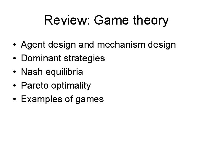 Review: Game theory • • • Agent design and mechanism design Dominant strategies Nash
