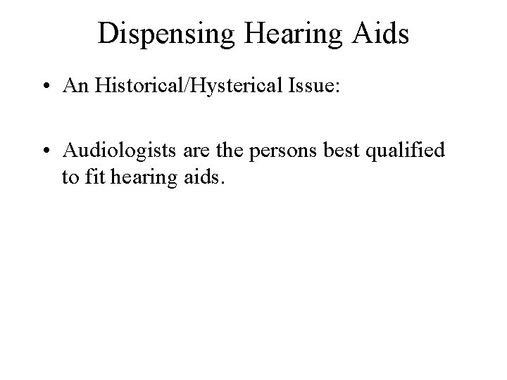 Dispensing Hearing Aids • An Historical/Hysterical Issue: • Audiologists are the persons best qualified