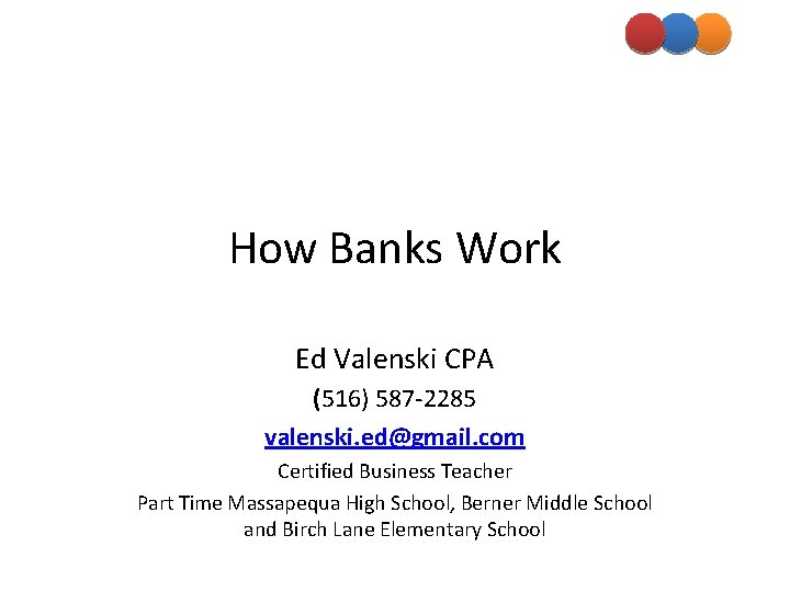 How Banks Work Ed Valenski CPA (516) 587 -2285 valenski. ed@gmail. com Certified Business