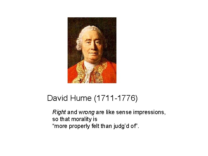 David Hume (1711 -1776) Right and wrong are like sense impressions, so that morality