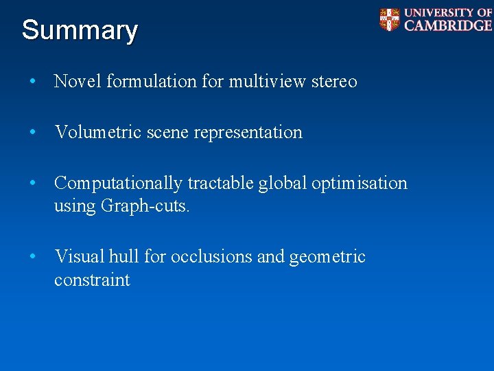 Summary • Novel formulation for multiview stereo • Volumetric scene representation • Computationally tractable Summary • Novel formulation for multiview stereo • Volumetric scene representation • Computationally tractable