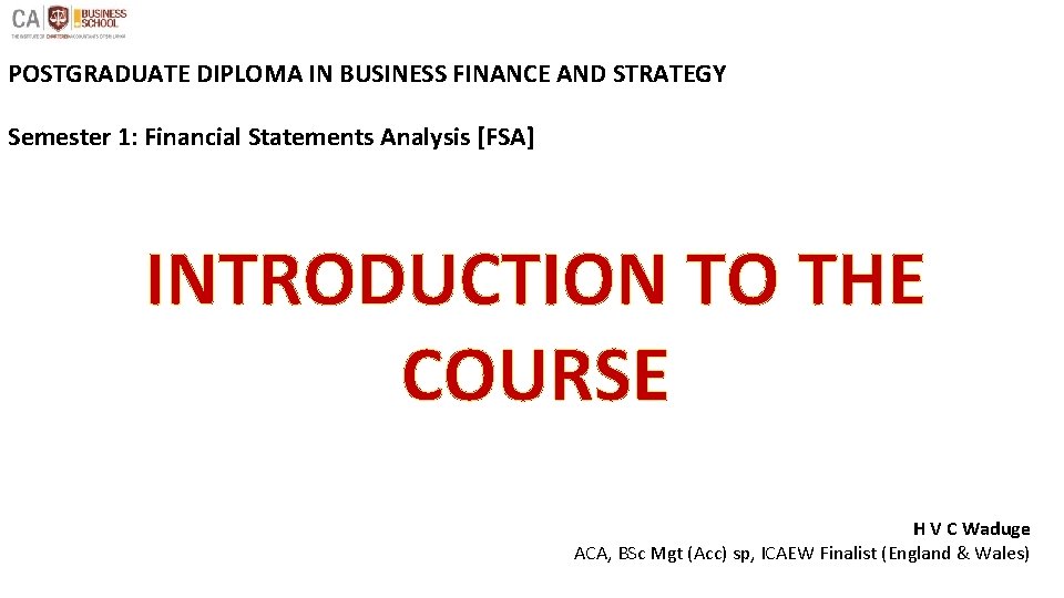 POSTGRADUATE DIPLOMA IN BUSINESS FINANCE AND STRATEGY Semester 1: Financial Statements Analysis [FSA] INTRODUCTION