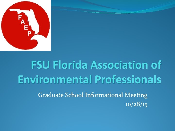 FSU Florida Association of Environmental Professionals Graduate School Informational Meeting 10/28/15 FSU Florida Association of Environmental Professionals Graduate School Informational Meeting 10/28/15