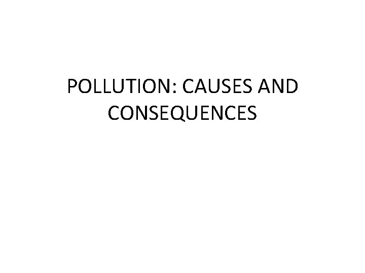 POLLUTION: CAUSES AND CONSEQUENCES 