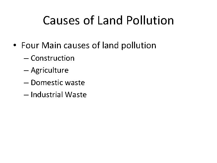 Causes of Land Pollution • Four Main causes of land pollution – Construction –