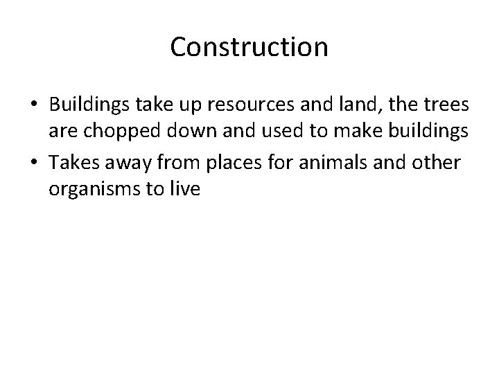 Construction • Buildings take up resources and land, the trees are chopped down and