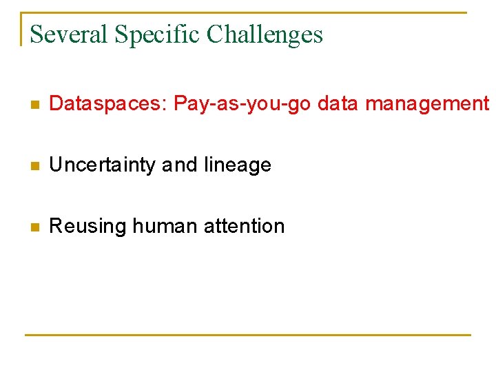 Several Specific Challenges n Dataspaces: Pay-as-you-go data management n Uncertainty and lineage n Reusing