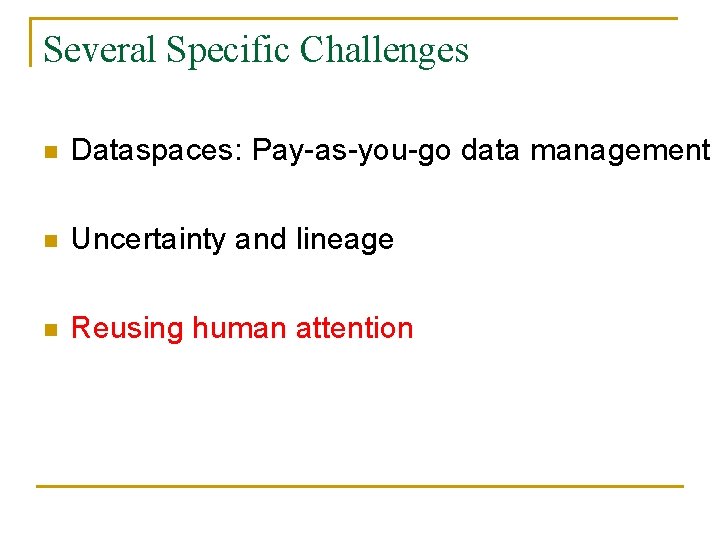 Several Specific Challenges n Dataspaces: Pay-as-you-go data management n Uncertainty and lineage n Reusing