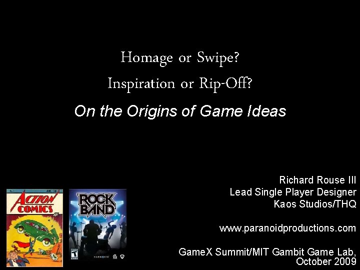 Homage or Swipe? Inspiration or Rip-Off? On the Origins of Game Ideas Richard Rouse Homage or Swipe? Inspiration or Rip-Off? On the Origins of Game Ideas Richard Rouse