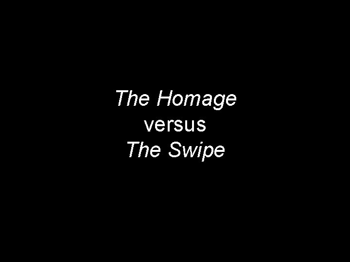 The Homage versus The Swipe The Homage versus The Swipe
