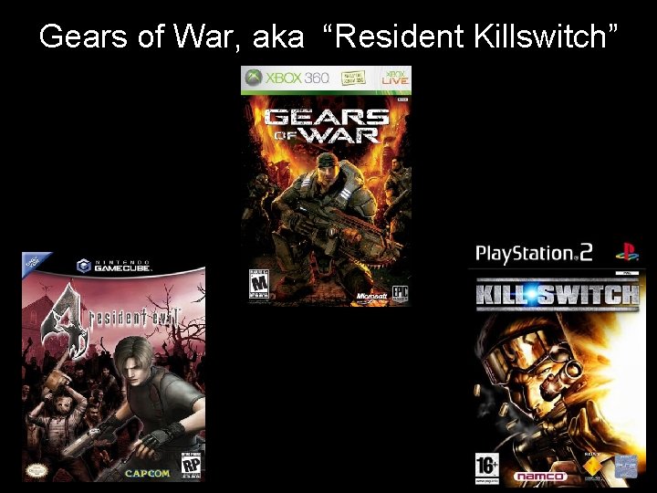 Gears of War, aka “Resident Killswitch” Gears of War, aka “Resident Killswitch”